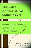 The Cult of Statistical Significance: How the Standard Error Costs Us Jobs, Justice, and Lives (Economics, Cognition, and Society) cover