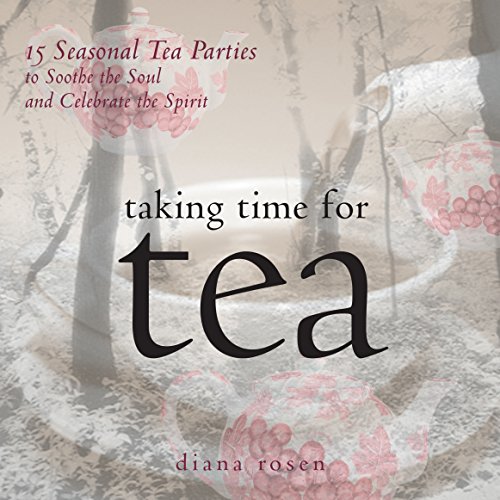 Taking Time for Tea: 15 Seasonal Tea Parties to Soothe the Soul and Celebrate the Spirit (Self-Indul by Diana Rosen