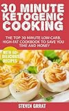 30 Minute Ketogenic Cooking: The Top 30 Minute Low-Carb, High-Fat Cookbook To Save You Time and Money With 60+ Delicious Recipes by Steven Grrat