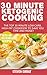 30 Minute Ketogenic Cooking: The Top 30 Minute Low-Carb, High-Fat Cookbook To Save You Time and Money With 60+ Delicious Recipes by Steven Grrat