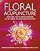 Floral Acupuncture: Applying the Flower Essences of Dr. Bach to Acupuncture Sites