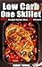 Low Carb One Skillet: 60+ Recipes In Less Than 20 Minutes For Busy You To Fat Loss And Upgrade Your Life