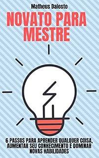 Livro Novato Para Mestre: 6 Passos para Aprender Qualquer Coisa, Aumentar seu Conhecimento e Dominar Novas Habilidades.
