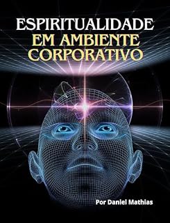 Livro Espiritualidade Corporativa - Caminhos para o Equilíbrio e a Realização Profissional: Como a Espiritualidade Transforma a Cultura Corporativa