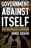 Government against Itself: Public Union Power and Its Consequences cover
