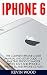 iPhone 6: The Complete iPhone 6 User Manual And Setup Guide - 14 Amazing Tricks To Master Apple's iOS 9 And iPhone 6, iPhone 6s And iPhone 6s Plus! (Apple, IOS, Mac)