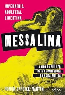 Messalina: Imperatriz, adúltera, libertina: a vida da mulher mais escandalosa da Roma Antiga