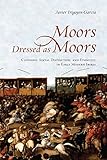 Moors Dressed as Moors: Clothing, Social Distinction and Ethnicity in Early Modern Iberia (Toronto I by Javier Irigoyen-Garcia