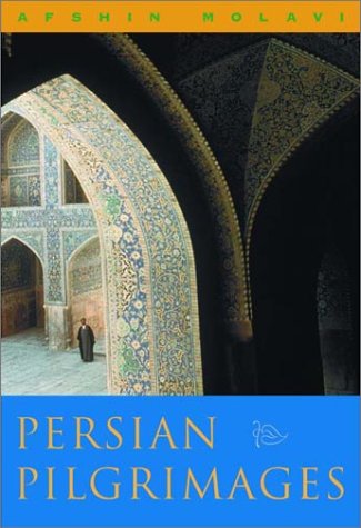 Persian Pilgrimages: Journeys Across Iran by Afshin Molavi Ph.D.