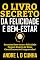 Livro O LIVRO SECRETO DA FELICIDADE E BEM-ESTAR: Encontre bem-estar e felicidade pessoal através de dicas cientificamente comprovadas!