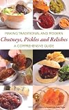 Making Traditional and Modern Chutneys, Pickles and Relishes: A Comprehensive Guide Making Traditional and Modern Chutneys, Pickles and Relishes: A Comprehensive Guide