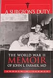 A Surgeon's Duty : The World War II Memoir of John L. Farmer, M. D., Farmer, Andrew H., 0974496006