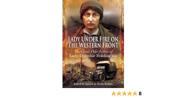 Amazon Com Lady Under Fire On The Western Front The Great War Letters Of Lady Dorothie Feilding Mm 8601406499959 Feilding Dorothie Hallam Andrew Hallam Nicola Books