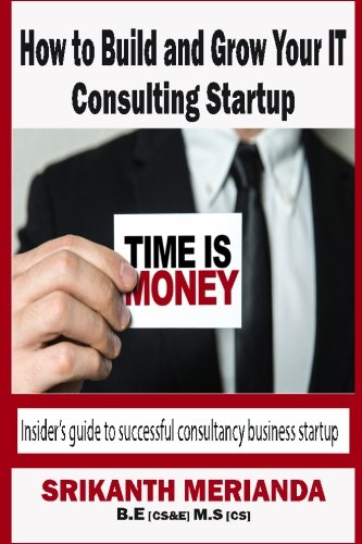 How to build and grow your IT Consulting startup: Insider's guide to successful consultancy business startup (Building a steady income platform) (Volume 2)