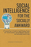 Social Intelligence for the Socially Awkward: A Practical How-To Guide for Speed Reading People and Social Dynamics, Having Magnetic Charisma, and Dominating Social Circles