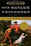 Front cover for the book Our Savage Neighbors: How Indian War Transformed Early America by Peter Silver