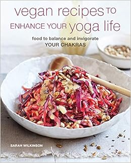 Vegan Recipes To Enhance Your Yoga Life Food To Balance And Invigorate Your Chakras Wilkinson Sarah 9781782498476 Amazon Com Books