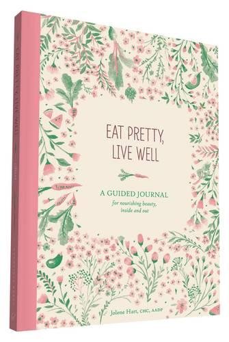 Eat Pretty Live Well: A Guided Journal for Nourishing Beauty, Inside and Out