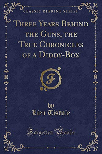 Three Years Behind the Guns, the True Chronicles of a Diddy-Box (Classic Reprint) by Lieu Tisdale