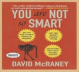 You Are Not So Smart: Why You Have Too Many Friends on Facebook, Why Your Memory Is Mostly Fiction, and 46 Other Ways You're Deluding Yourself
