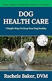 Dog Health Care: 7 Simple Ways To Keep Your Dog Healthy by Rachele Baker DVM