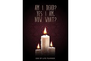 Am I Dead? Yes I Am. Now What: My Final Thoughts, Wishes, Important Information about My Belongings, Business Affairs and Stubborn Opinions for Those I Leave Behind