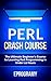 Perl: Crash Course - The Ultimate Beginner's Course to Learning Perl Programming in Under 12 Hours