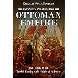 The Expansion and Apogee of the Ottoman Empire: The History of the Turkish Empire at the Height of Its Power