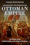 The Expansion and Apogee of the Ottoman Empire: The History of the Turkish Empire at the Height of Its Power