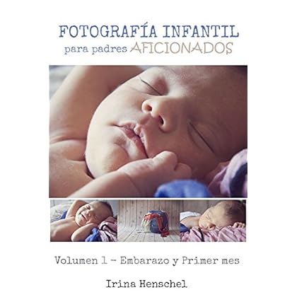 Fotografía Infantil para padres aficionados: Volumen 1 - Embarazo y primer mes