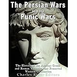 The Persian Wars and the Punic Wars: The History of the Ancient Greek and Roman Victories that Preserved Western Civilization