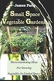 Small Space Vegetable Gardening: Micro-Gardening