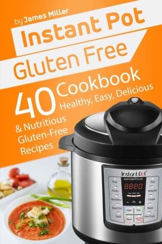 Instant Pot Gluten Free: 40 Healthy, Easy, Delicious &amp; Nutritious Gluten-Free Recipes (Instant Pot Cookbooks) (Volume 4)
