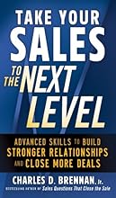 Take Your Sales to the Next Level: Advanced Skills to Build Stronger Relationships and Close More Deals