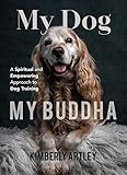 My Dog, My Buddha: A Spiritual and Empowering Approach to Dog Training by Kimberly Artley
