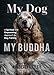 My Dog, My Buddha: A Spiritual and Empowering Approach to Dog Training by Kimberly Artley