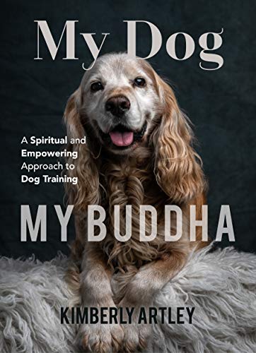 My Dog, My Buddha: A Spiritual and Empowering Approach to Dog Training by [Artley, Kimberly]