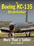 The Boeing KC-135 Stratotanker: More Than a Tanker by Robert Hopkins III