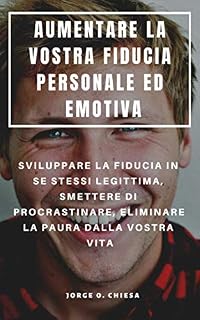 Livro AUMENTARE LA VOSTRA FIDUCIA PERSONALE ED EMOTIVA : SVILUPPARE LA FIDUCIA IN SE STESSI LEGITTIMA, SMETTERE DI PROCRASTINARE, ELIMINARE LA PAURA DALLA VOSTRA VITA