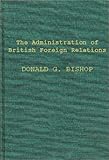 The Administration of British Foreign Relations, Bishop, Donald G., 0837174619