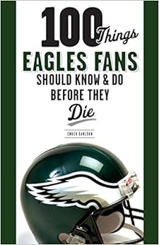 100 Things Eagles Fans Should Know & Do Before They Die (100 Things...Fans Should Know), by Chuck Carlson 100 Things Eagles Fans Should Know & Do Before They Die (100 Things...Fans Should Know), by Chuck Carlson
