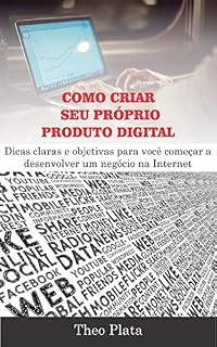 Livro Como Criar Seu Próprio Produto Digital: Dicas claras e objetivas para você começar a desenvolver um negócio na Internet (Renda Online)