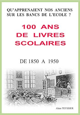 Amazon Com 100 Ans De Livres Scolaires Qu Apprenaient Nos Anciens Sur Les Bancs De L Ecole French Edition Ebook Teyssier Alain Kindle Store