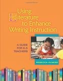 Using Literature to Enhance Writing Instruction: A Guide for K-5 Teachers