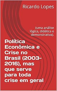Livro Política Econômica e Crise no Brasil (2003-2016), mas que serve para toda crise em geral: (uma análise lógica, didática e demonstrativa).