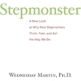 Stepmonster: A New Look at Why Real Stepmothers Think, Feel, and Act the Way We Do