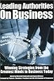 Leading Authorities On Business: Winning Strategies from the Greatest Minds in Business Today