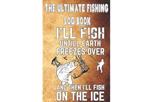 The Ultimate Fishing Log Book: I'' Fish Untill Earth Freezes Over And Then I'll Fish On The Ice - The Essential Accessory For