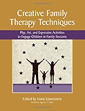 Creative Family Therapy Techniques: Play, Art, and Expressive Activities to Engage Children in Family Sessions