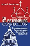 The St. Petersburg Connection: Russian-American Friendship from Revolution to Revolution by Alexis S. Troubetzkoy